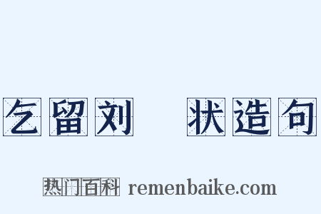 乞留刘攽状造句是什么意思的图片